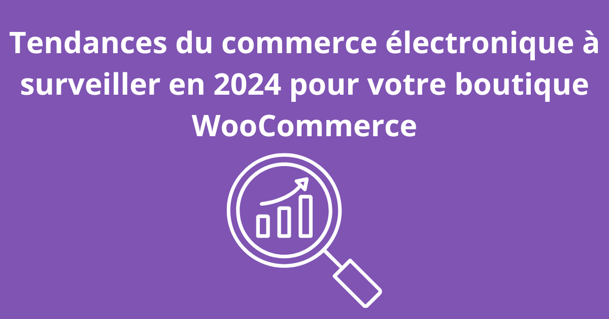 Tendances du commerce électronique à surveiller en 2024 pour votre boutique WooCommerce